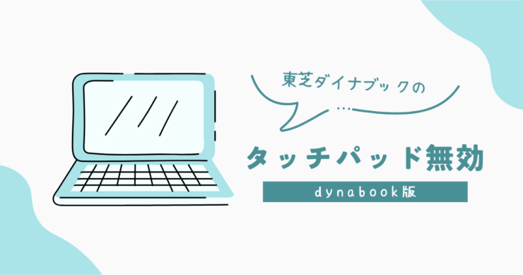 東芝dynabookのタッチパッド（クリックパッド）の無効化の手順